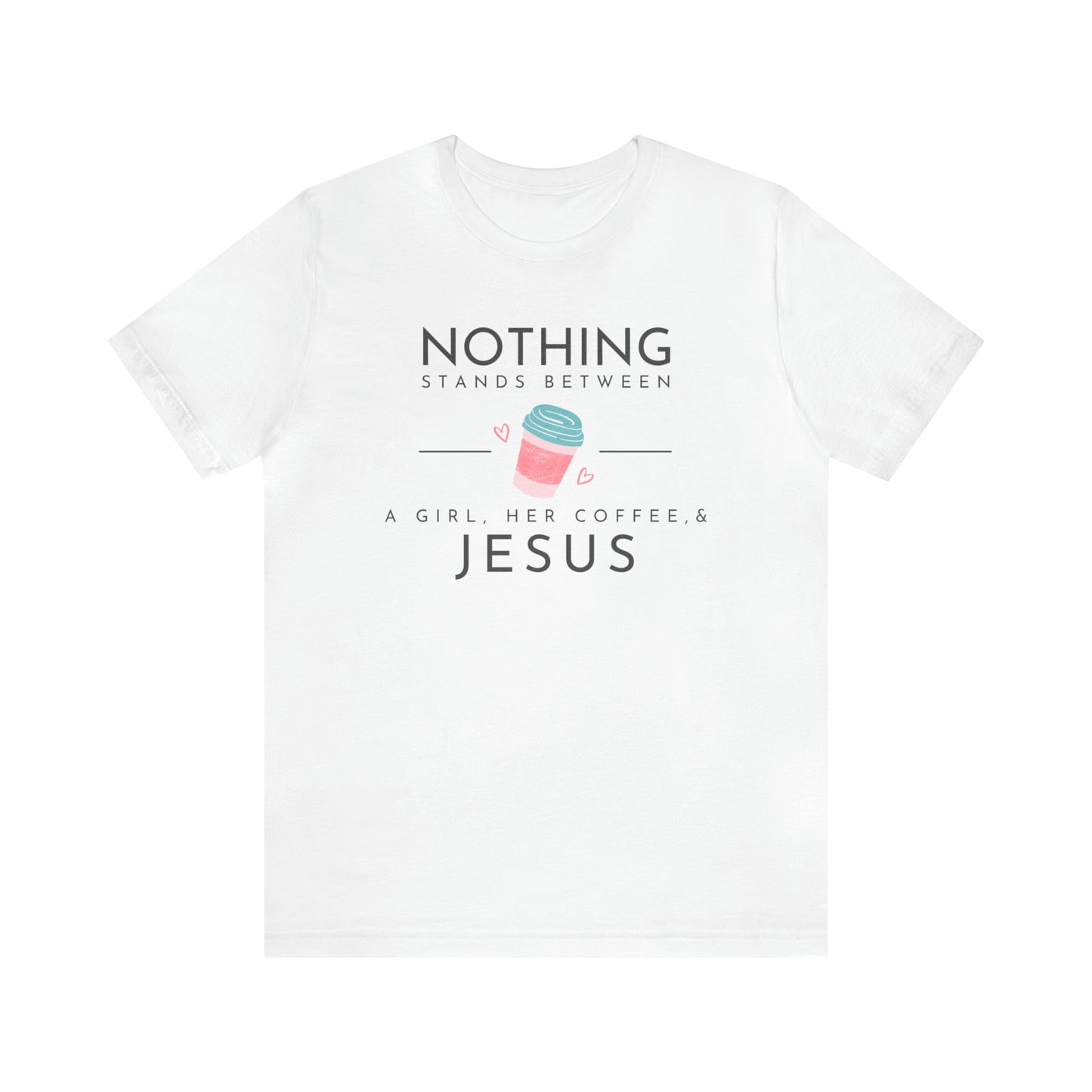 Nothing Stands Between A Girl, Her Coffee, & Jesus Shirt