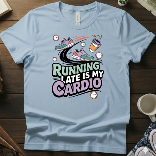 Running Late Is My Cardio Shirt
