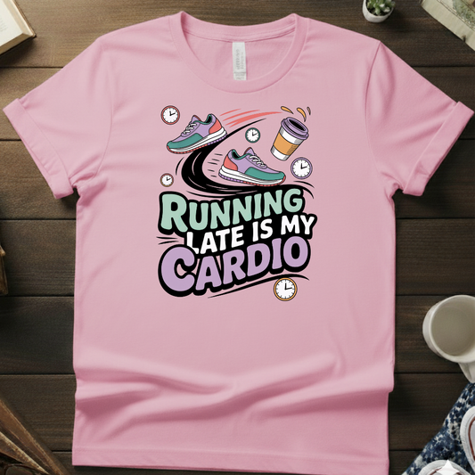 Running Late Is My Cardio Shirt