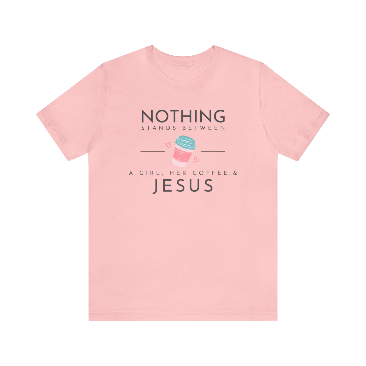 Nothing Stands Between A Girl, Her Coffee, & Jesus Shirt