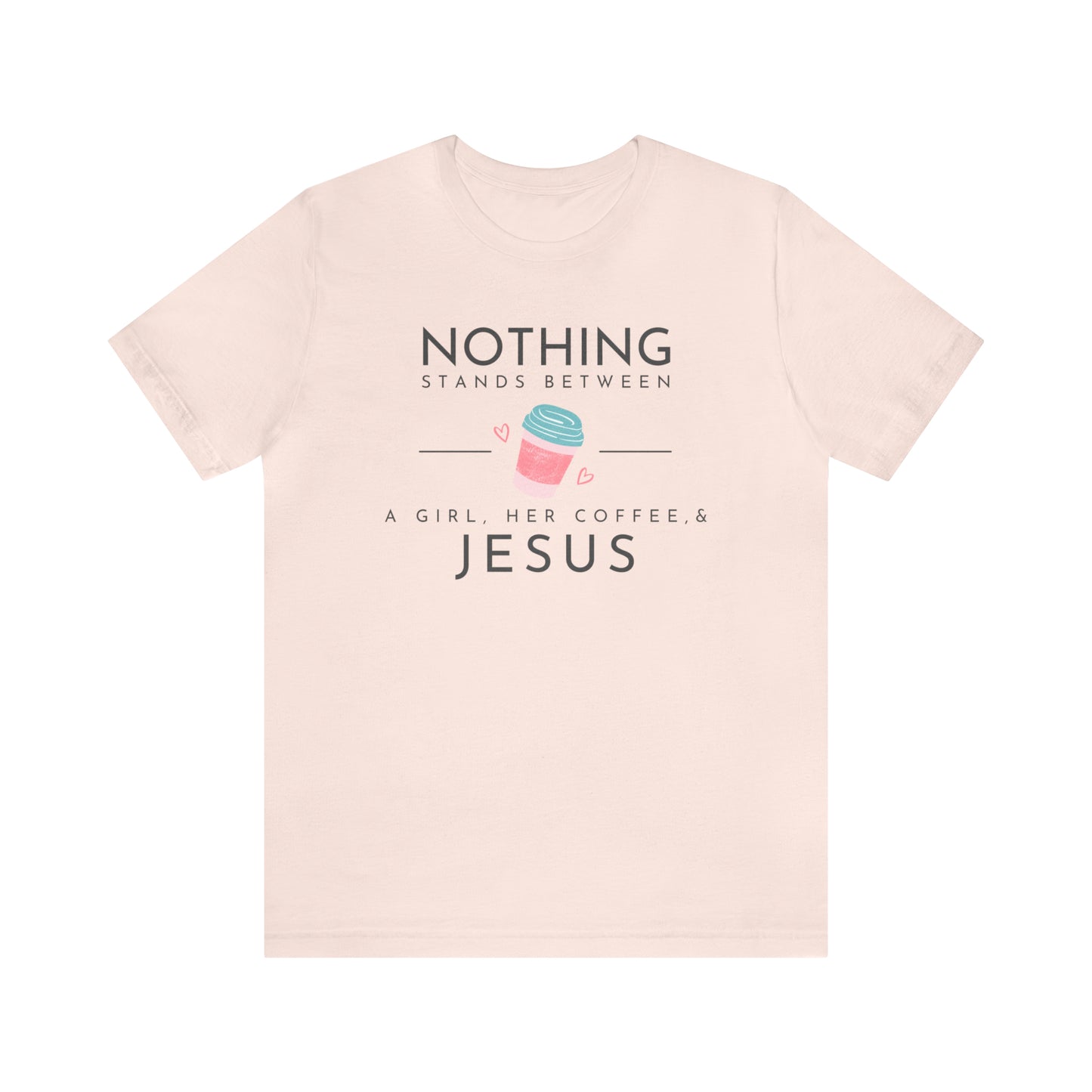 Nothing Stands Between A Girl, Her Coffee, & Jesus Shirt