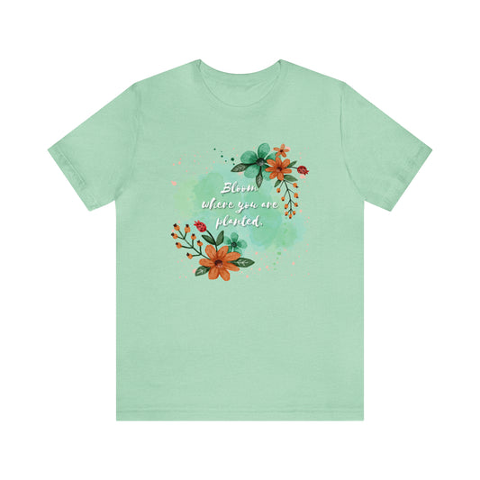 Bloom Where You Are Planted Shirt