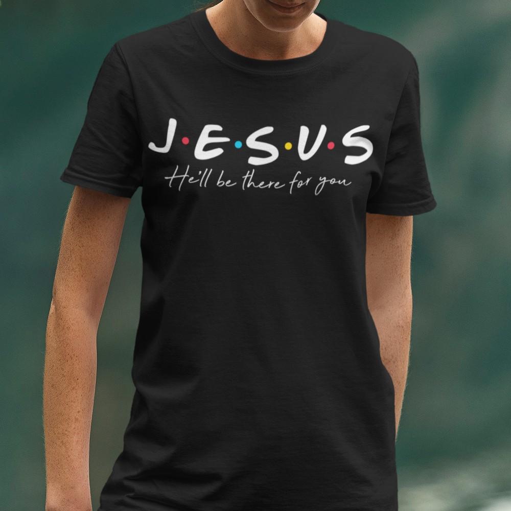 Jesus He'll Be There For You Shirt T-shirt Lord is Light