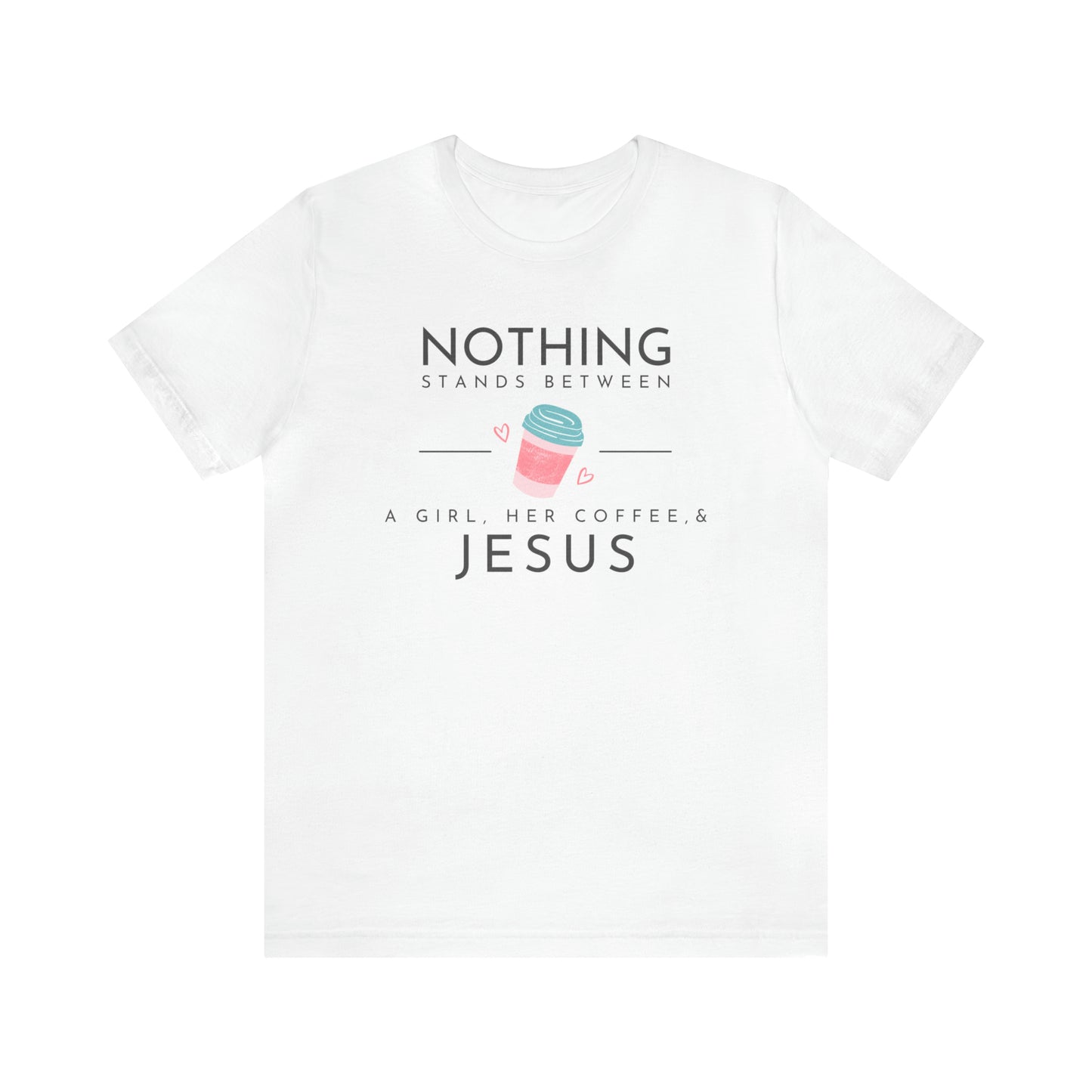 Nothing Stands Between A Girl, Her Coffee, & Jesus Shirt