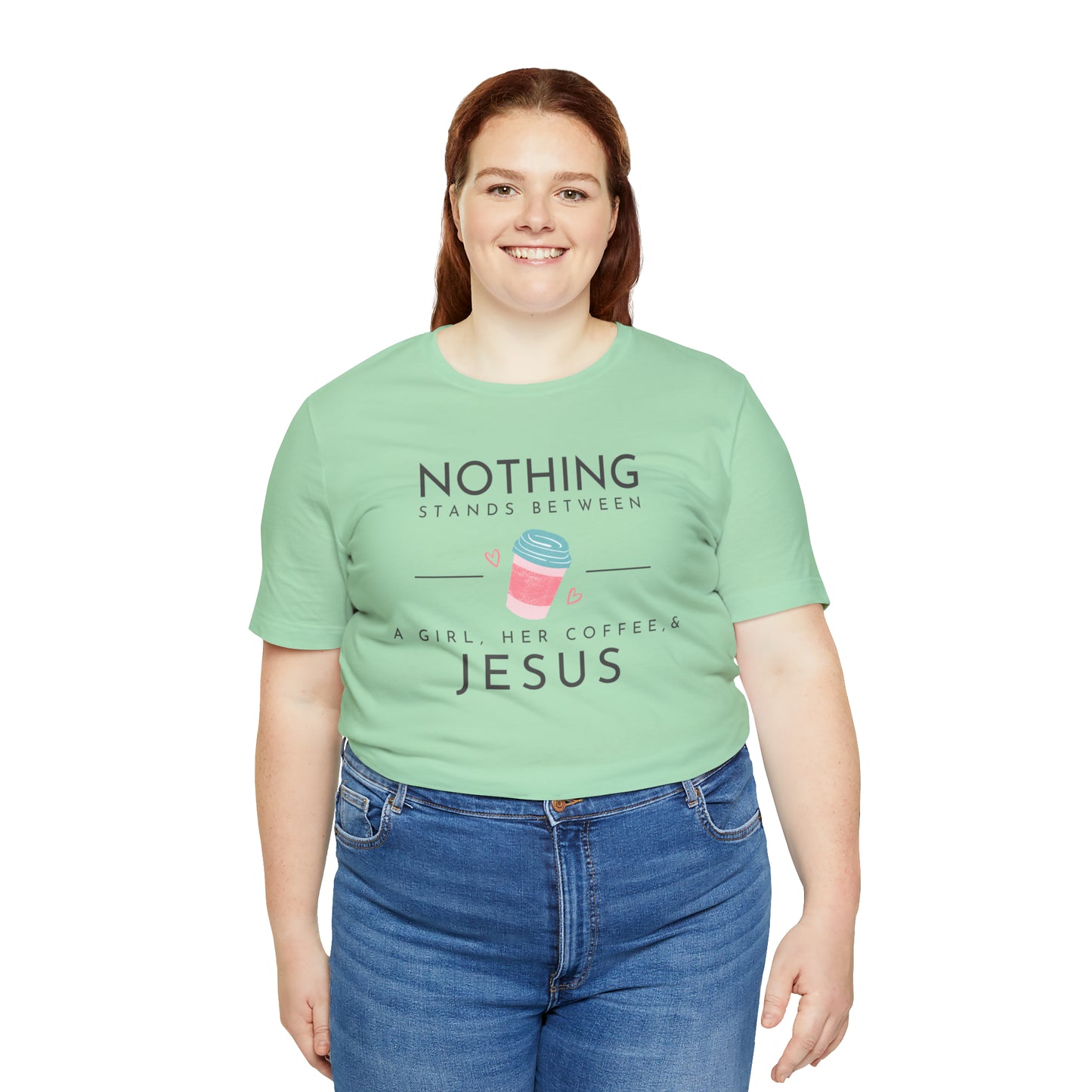 Nothing Stands Between A Girl, Her Coffee, & Jesus Shirt