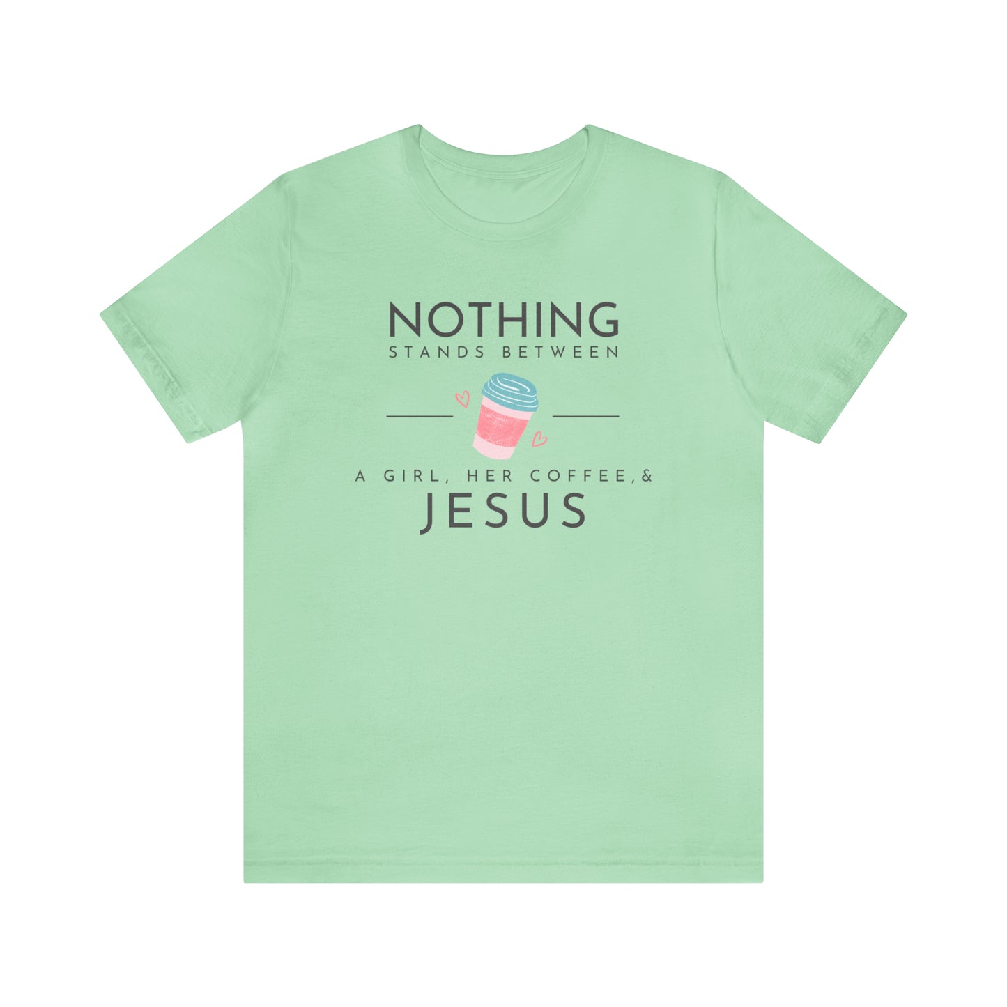 Nothing Stands Between A Girl, Her Coffee, & Jesus Shirt