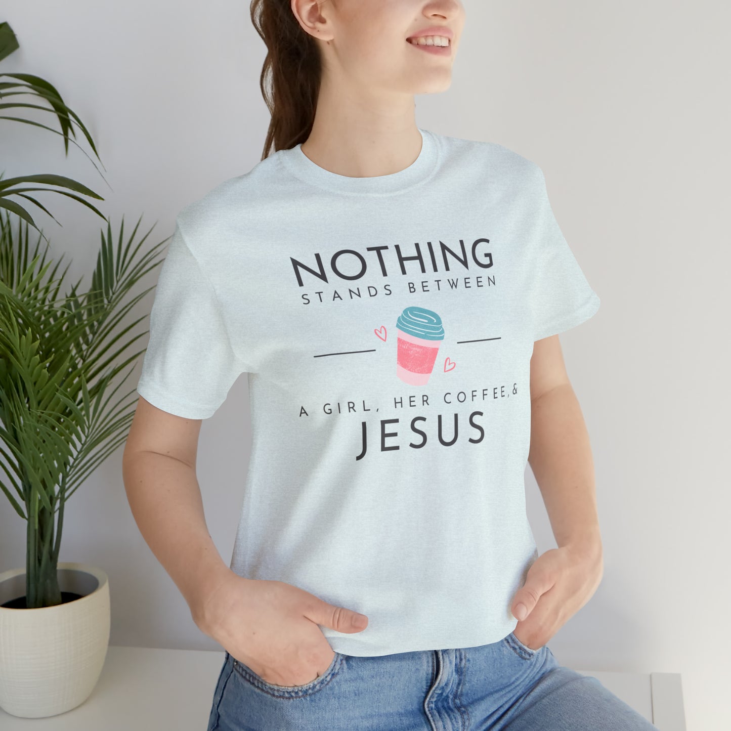 Nothing Stands Between A Girl, Her Coffee, & Jesus Shirt