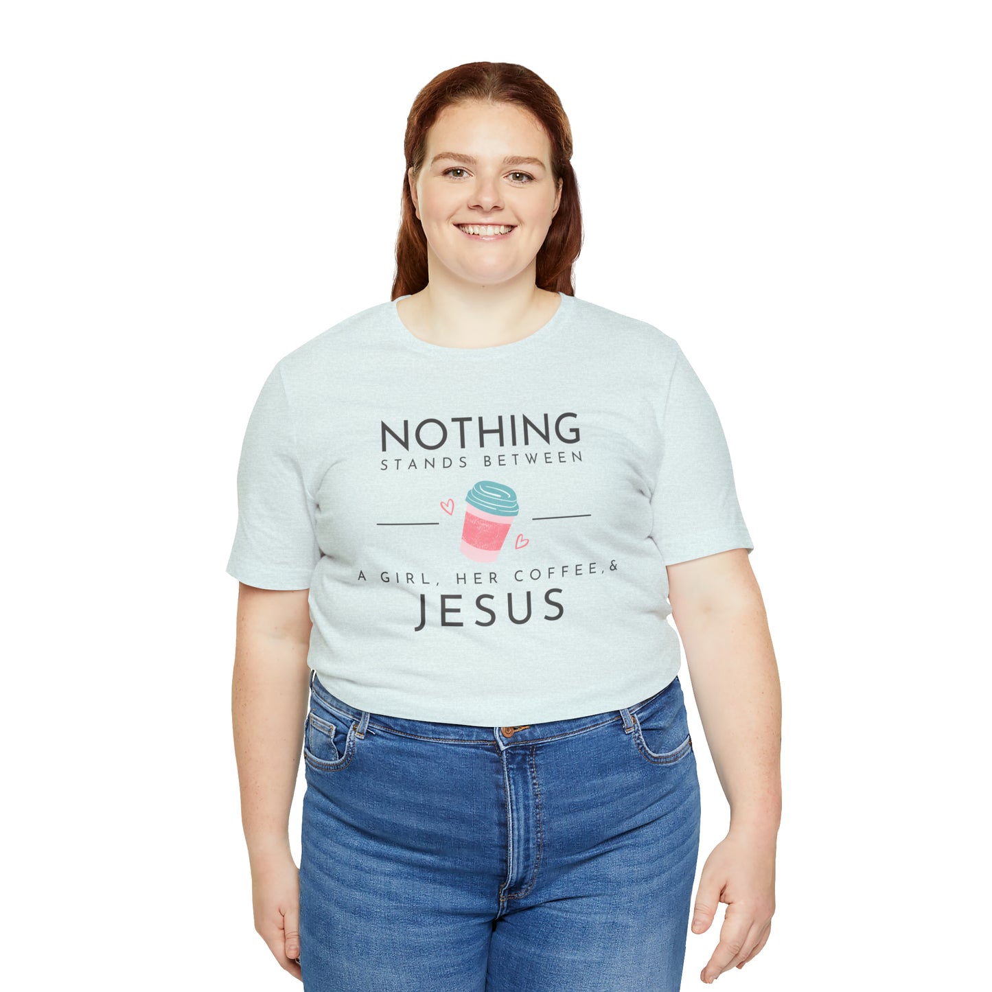 Nothing Stands Between A Girl, Her Coffee, & Jesus Shirt