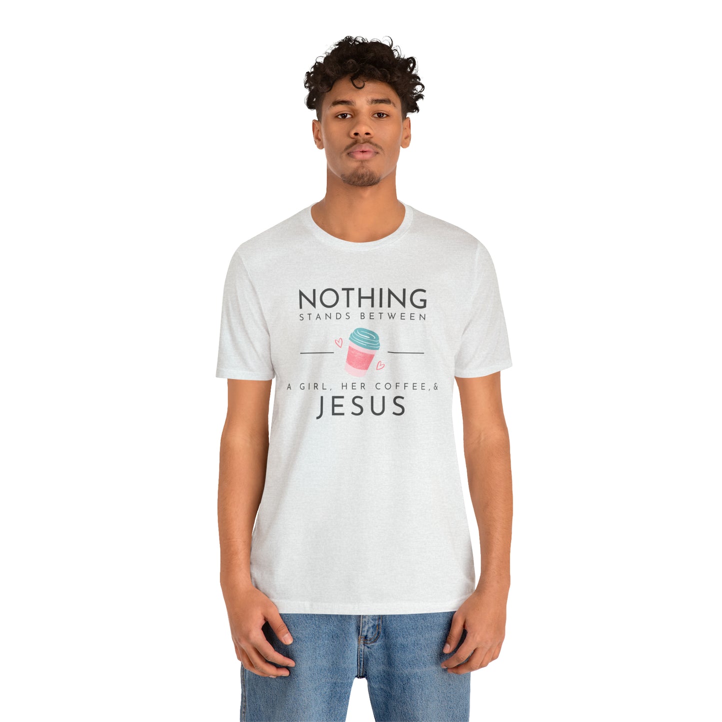 Nothing Stands Between A Girl, Her Coffee, & Jesus Shirt