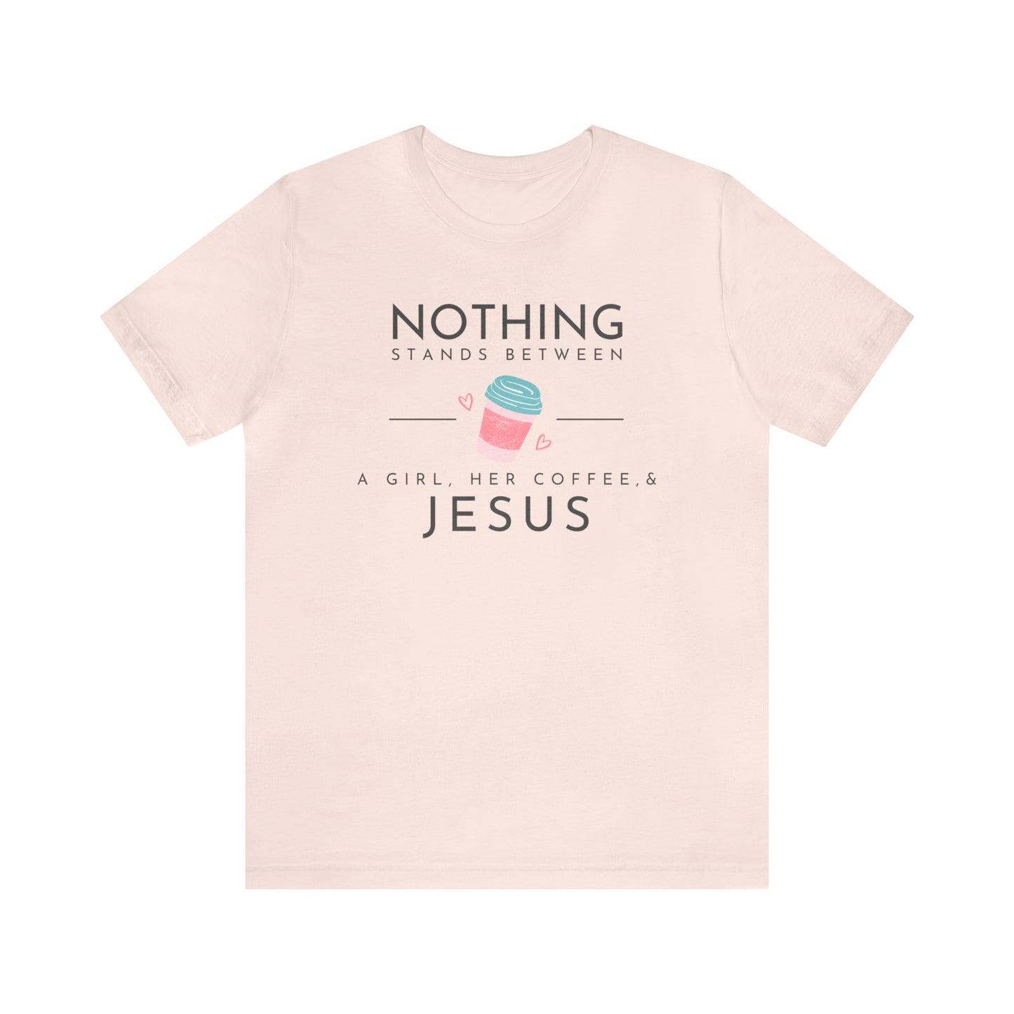 Nothing Stands Between A Girl, Her Coffee, & Jesus Shirt