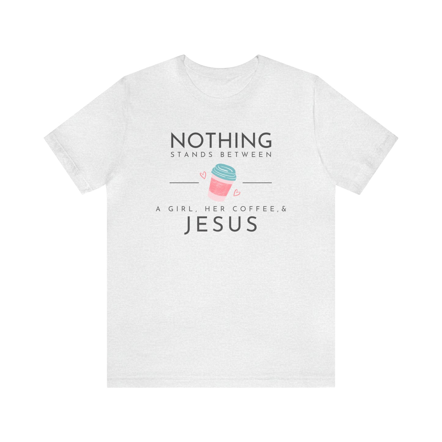 Nothing Stands Between A Girl, Her Coffee, & Jesus Shirt