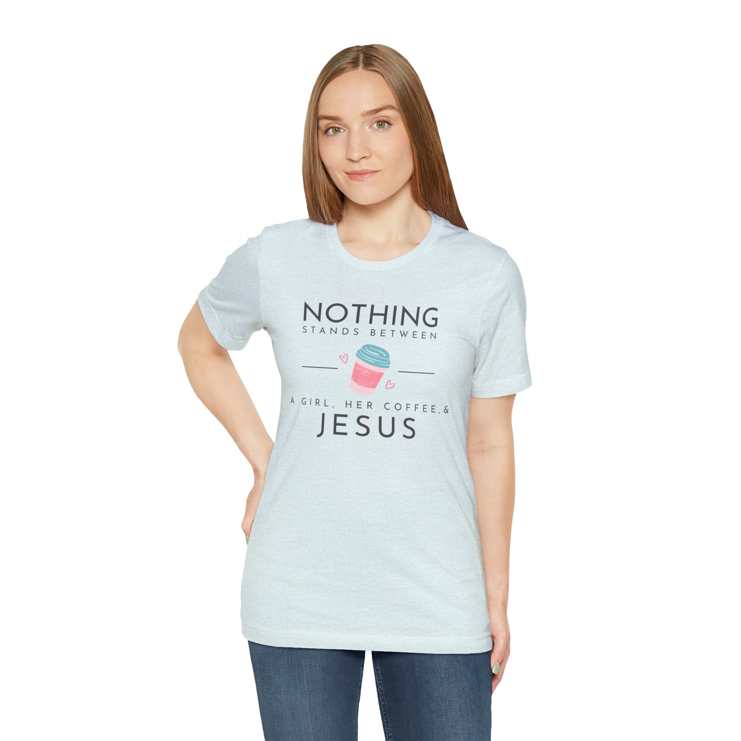 Nothing Stands Between A Girl, Her Coffee, & Jesus Shirt