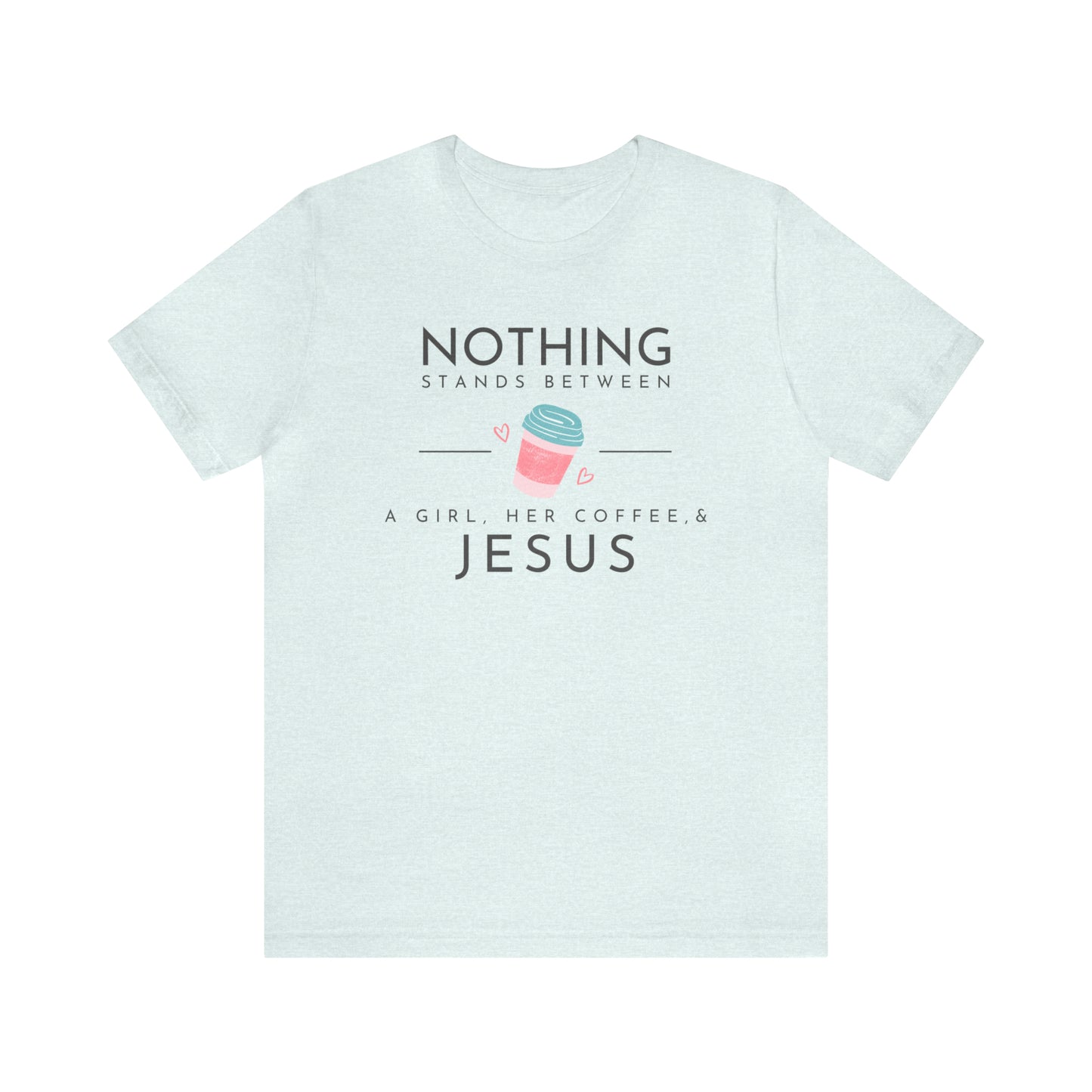 Nothing Stands Between A Girl, Her Coffee, & Jesus Shirt