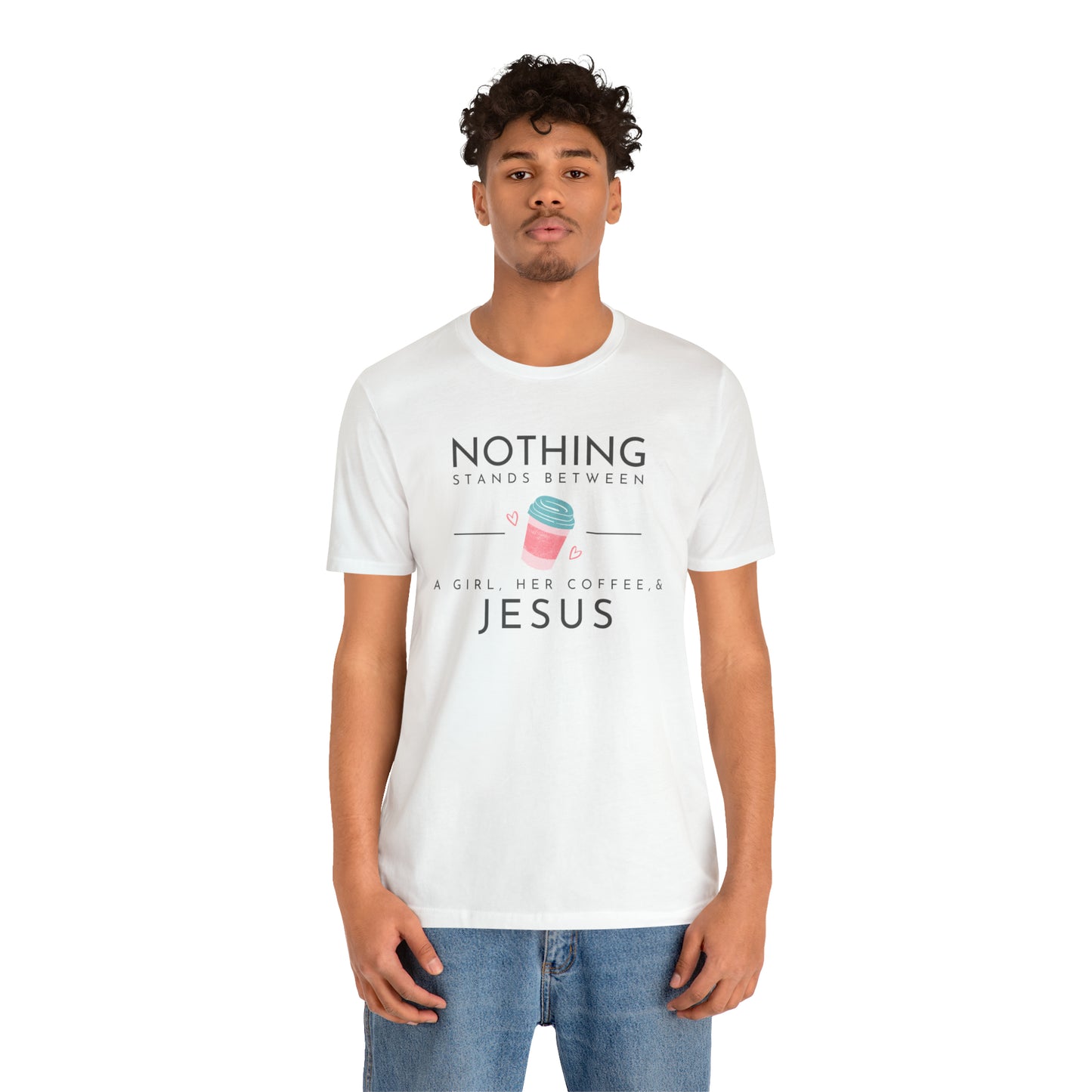 Nothing Stands Between A Girl, Her Coffee, & Jesus Shirt