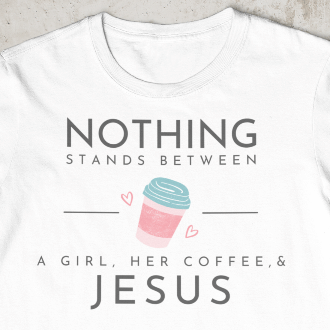 Nothing Stands Between A Girl, Her Coffee, & Jesus Shirt